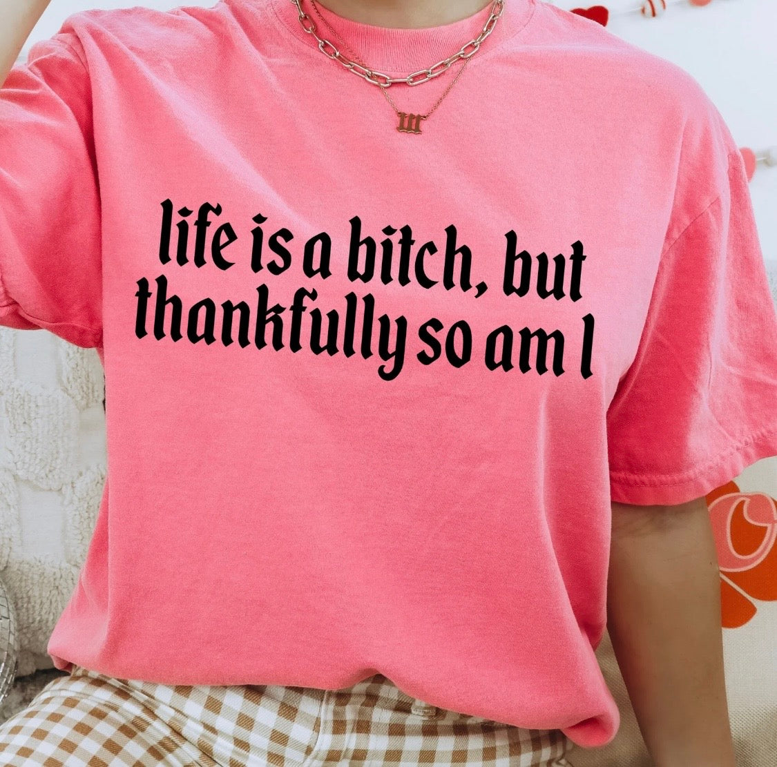 Life is a b&tch, but thankfully so am i tee comfort colors